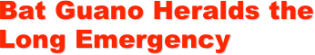 Bat Guano Heralds the Long Emergency